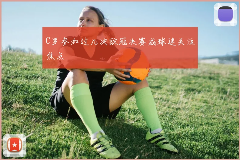 C罗参加过几次欧冠决赛成球迷关注焦点