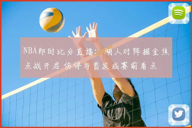 NBA即时比分直播：湖人对阵掘金焦点战开启 伤停与首发成赛前看点