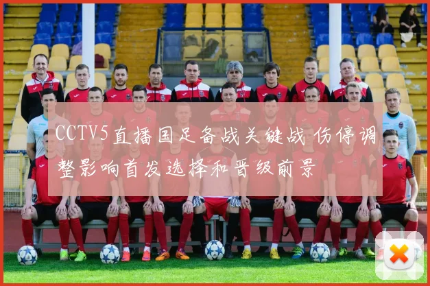 CCTV5直播国足备战关键战 伤停调整影响首发选择和晋级前景