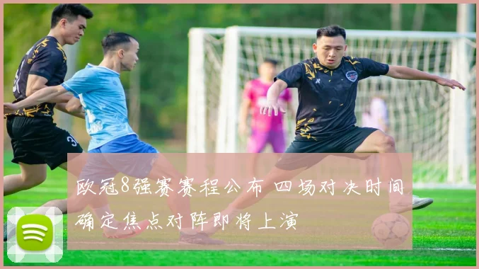 欧冠8强赛赛程公布 四场对决时间确定焦点对阵即将上演