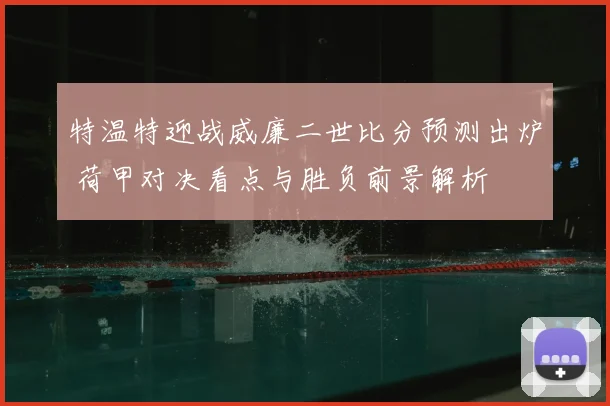 特温特迎战威廉二世比分预测出炉 荷甲对决看点与胜负前景解析