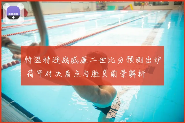 特温特迎战威廉二世比分预测出炉 荷甲对决看点与胜负前景解析
