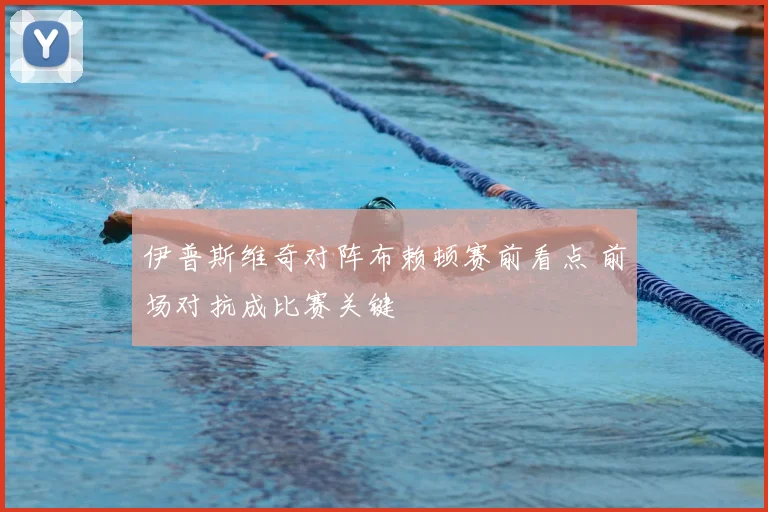 伊普斯维奇对阵布赖顿赛前看点 前场对抗成比赛关键