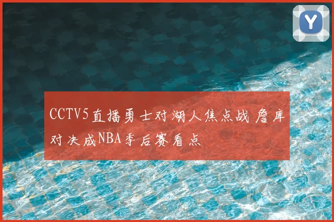CCTV5直播勇士对湖人焦点战 詹库对决成NBA季后赛看点