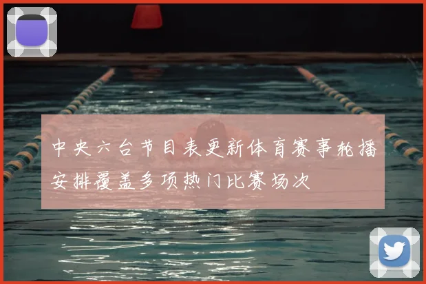 中央六台节目表更新体育赛事轮播安排覆盖多项热门比赛场次