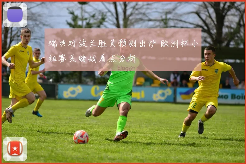瑞典对波兰胜负预测出炉 欧洲杯小组赛关键战看点分析