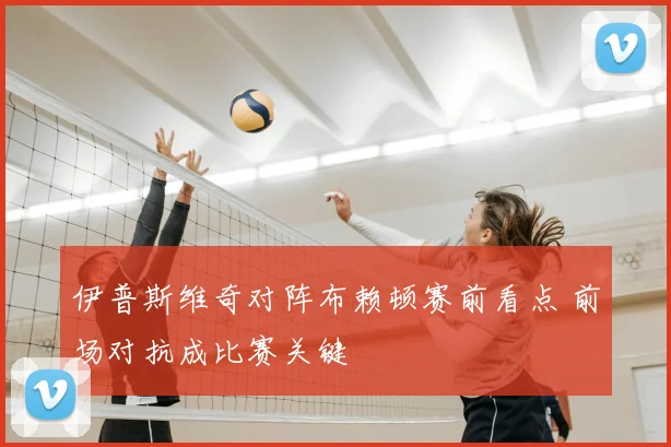 伊普斯维奇对阵布赖顿赛前看点 前场对抗成比赛关键