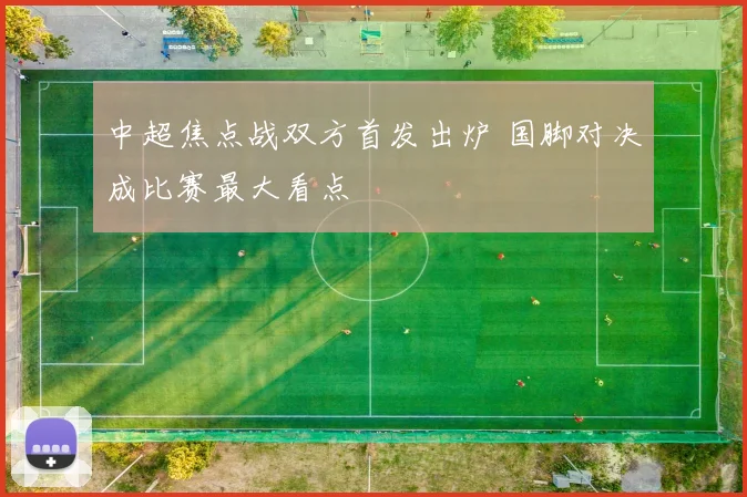 中超焦点战双方首发出炉 国脚对决成比赛最大看点