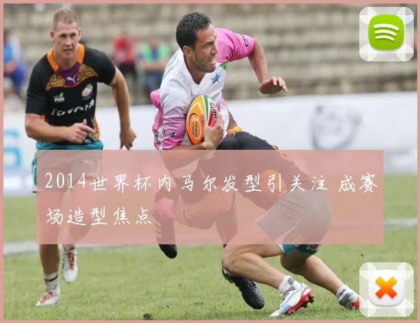2014世界杯内马尔发型引关注 成赛场造型焦点