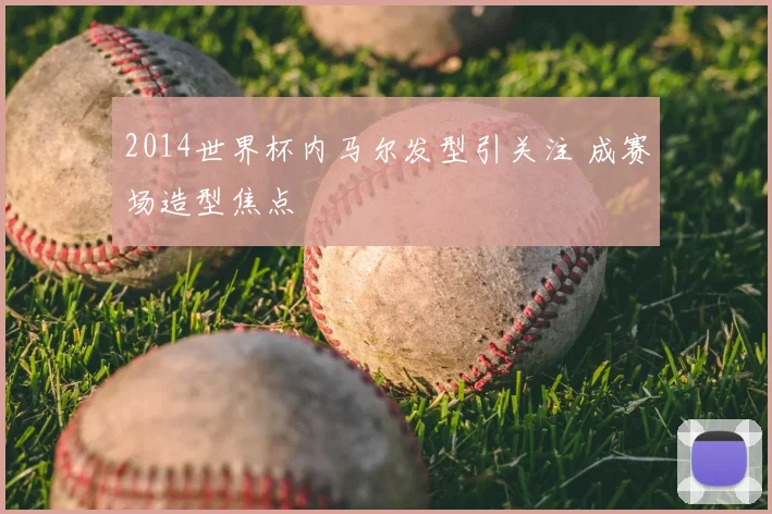 2014世界杯内马尔发型引关注 成赛场造型焦点