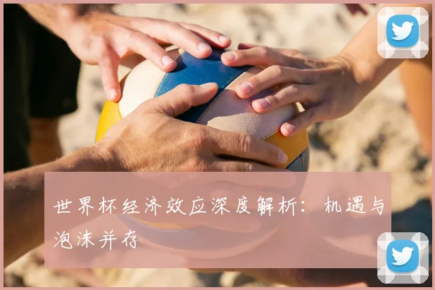 世界杯经济效应深度解析：机遇与泡沫并存