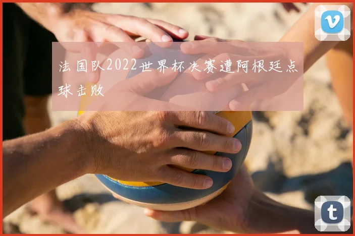 法国队2022世界杯决赛遭阿根廷点球击败