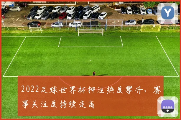 2022足球世界杯押注热度攀升，赛事关注度持续走高