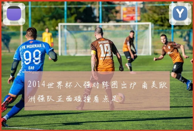 2014世界杯八强对阵图出炉 南美欧洲强队正面碰撞看点足