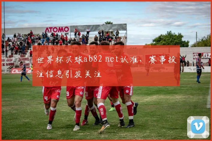 世界杯买球ab82 net认准，赛事投注信息引发关注