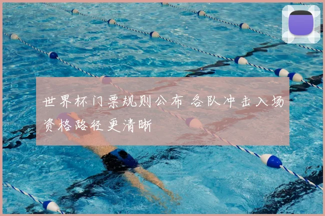 世界杯门票规则公布 各队冲击入场资格路径更清晰