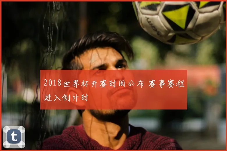 2018世界杯开赛时间公布 赛事赛程进入倒计时