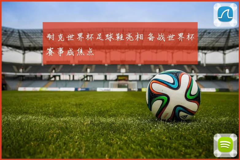 耐克世界杯足球鞋亮相 备战世界杯赛事成焦点