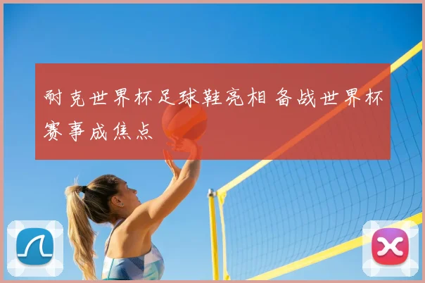 耐克世界杯足球鞋亮相 备战世界杯赛事成焦点