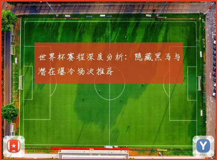 世界杯赛程深度分析：隐藏黑马与潜在爆冷场次推荐