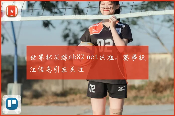 世界杯买球ab82 net认准，赛事投注信息引发关注