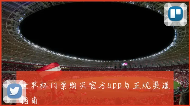 世界杯门票购买官方app与正规渠道指南