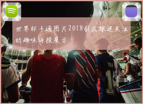 世界杯卡通图片2018引发球迷关注的趣味海报展示