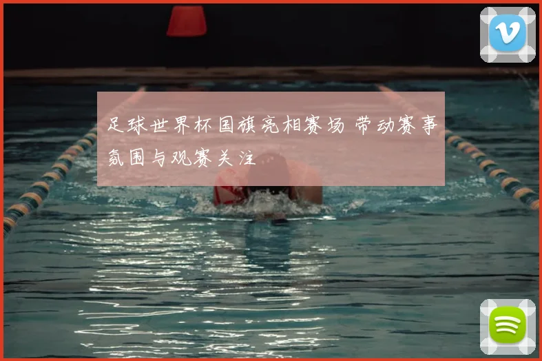 足球世界杯国旗亮相赛场 带动赛事氛围与观赛关注