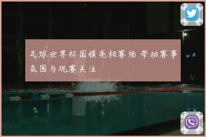 足球世界杯国旗亮相赛场 带动赛事氛围与观赛关注