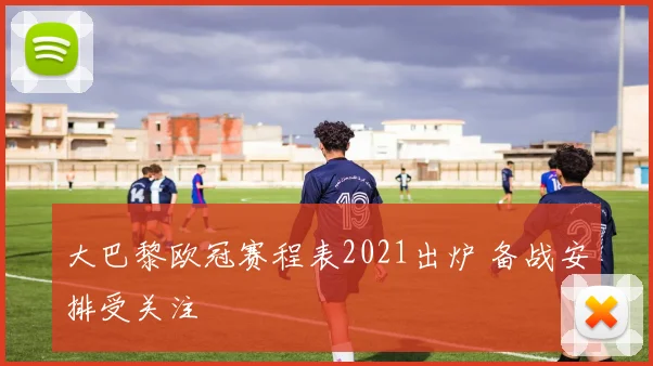 大巴黎欧冠赛程表2021出炉 备战安排受关注