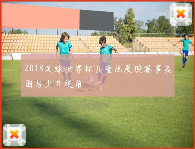 2018足球世界杯儿童画展现赛事氛围与少年视角
